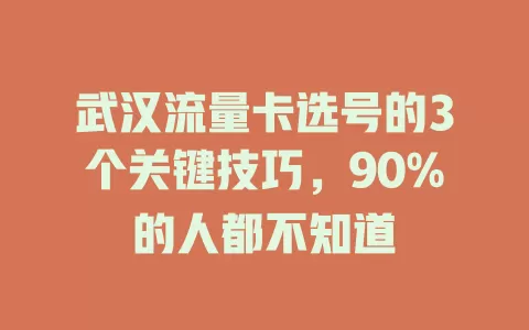 武汉流量卡选号的3个关键技巧，90%的人都不知道
