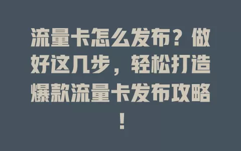 流量卡怎么发布？做好这几步，轻松打造爆款流量卡发布攻略！