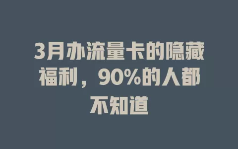3月办流量卡的隐藏福利，90%的人都不知道