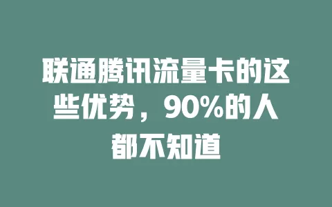 联通腾讯流量卡的这些优势，90%的人都不知道