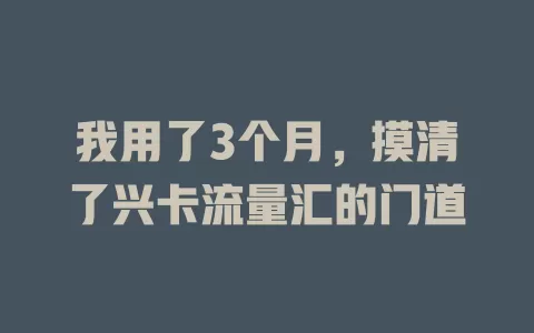 我用了3个月，摸清了兴卡流量汇的门道