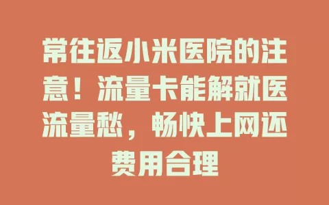 常往返小米医院的注意！流量卡能解就医流量愁，畅快上网还费用合理