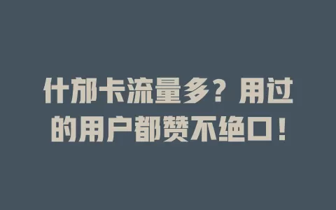 什邡卡流量多？用过的用户都赞不绝口！