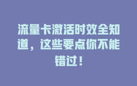 流量卡激活时效全知道，这些要点你不能错过！