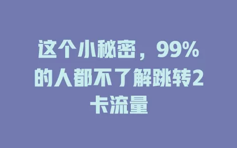 这个小秘密，99%的人都不了解跳转2卡流量