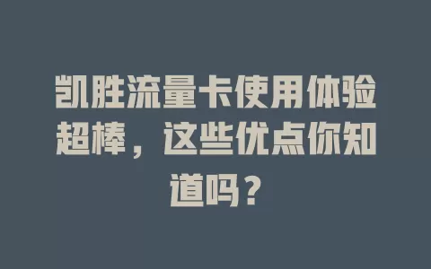 凯胜流量卡使用体验超棒，这些优点你知道吗？
