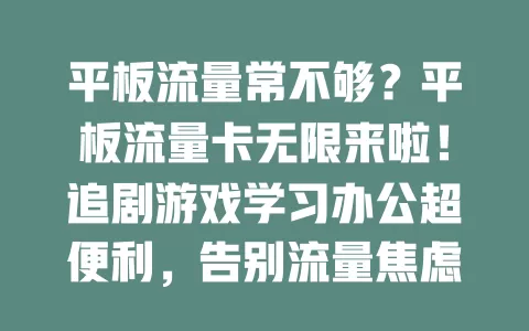 平板流量常不够？平板流量卡无限来啦！追剧游戏学习办公超便利，告别流量焦虑，畅享自由畅快
