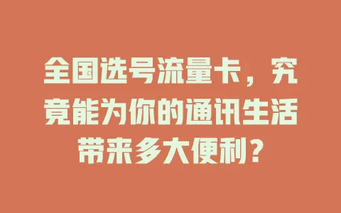 全国选号流量卡，究竟能为你的通讯生活带来多大便利？