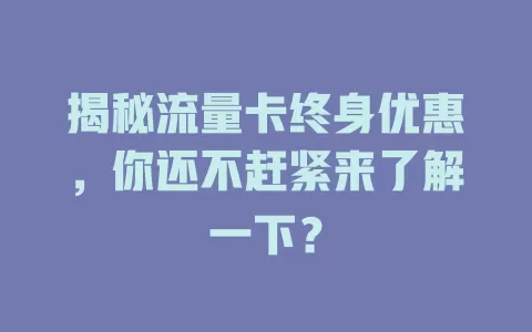 揭秘流量卡终身优惠，你还不赶紧来了解一下？