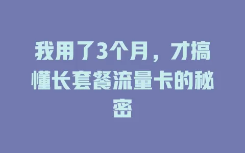 我用了3个月，才搞懂长套餐流量卡的秘密