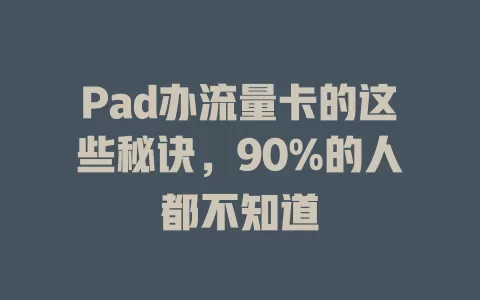Pad办流量卡的这些秘诀，90%的人都不知道