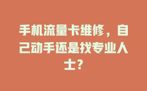 手机流量卡维修，自己动手还是找专业人士？
