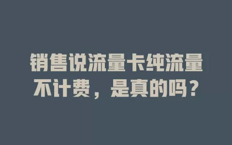 销售说流量卡纯流量不计费，是真的吗？