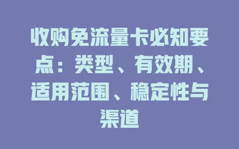 收购免流量卡必知要点：类型、有效期、适用范围、稳定性与渠道