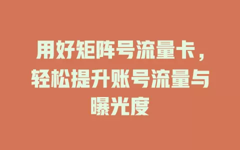 用好矩阵号流量卡，轻松提升账号流量与曝光度