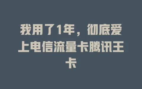 我用了1年，彻底爱上电信流量卡腾讯王卡