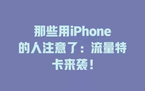 那些用iPhone的人注意了：流量特卡来袭！