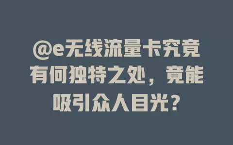 @e无线流量卡究竟有何独特之处，竟能吸引众人目光？