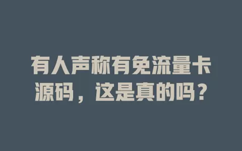 有人声称有免流量卡源码，这是真的吗？