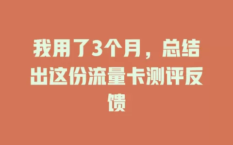 我用了3个月，总结出这份流量卡测评反馈