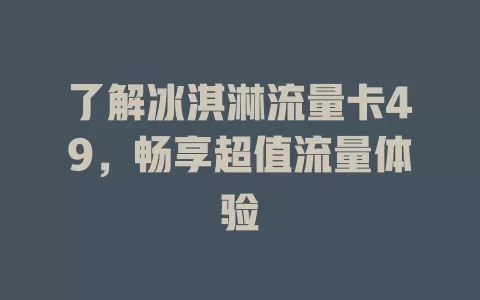 了解冰淇淋流量卡49，畅享超值流量体验