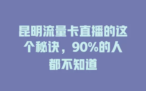 昆明流量卡直播的这个秘诀，90%的人都不知道