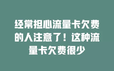 经常担心流量卡欠费的人注意了！这种流量卡欠费很少