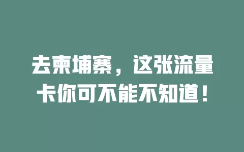 去柬埔寨，这张流量卡你可不能不知道！