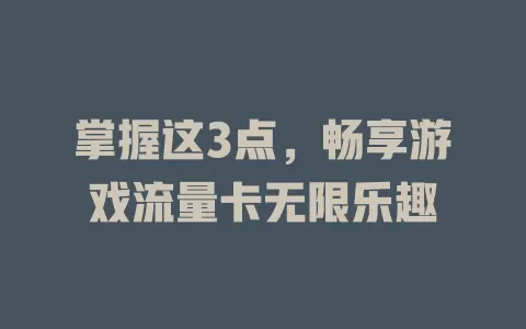 掌握这3点，畅享游戏流量卡无限乐趣