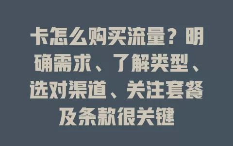 卡怎么购买流量？明确需求、了解类型、选对渠道、关注套餐及条款很关键