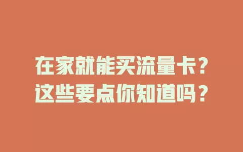 在家就能买流量卡？这些要点你知道吗？