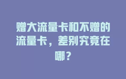 赠大流量卡和不赠的流量卡，差别究竟在哪？