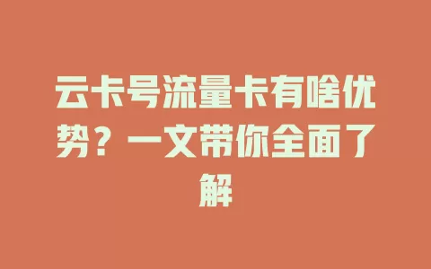 云卡号流量卡有啥优势？一文带你全面了解