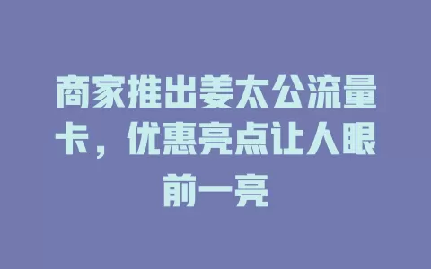 商家推出姜太公流量卡，优惠亮点让人眼前一亮
