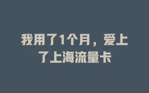 我用了1个月，爱上了上海流量卡