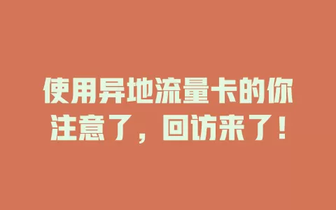 使用异地流量卡的你注意了，回访来了！