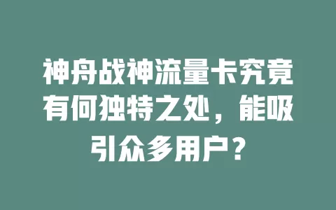 神舟战神流量卡究竟有何独特之处，能吸引众多用户？