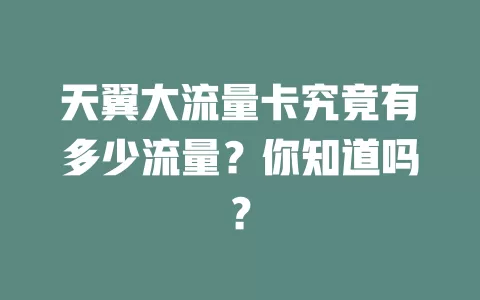 天翼大流量卡究竟有多少流量？你知道吗？