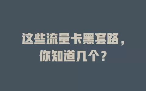 这些流量卡黑套路，你知道几个？
