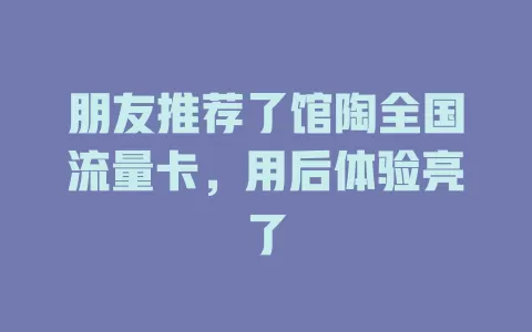 朋友推荐了馆陶全国流量卡，用后体验亮了