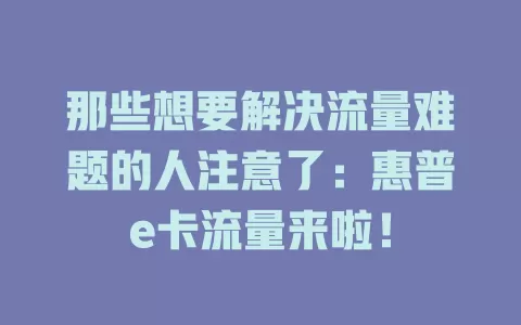那些想要解决流量难题的人注意了：惠普e卡流量来啦！