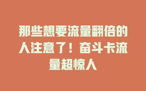 那些想要流量翻倍的人注意了！奋斗卡流量超惊人