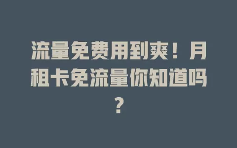 流量免费用到爽！月租卡免流量你知道吗？