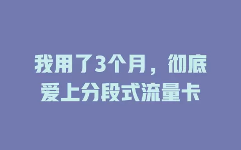 我用了3个月，彻底爱上分段式流量卡