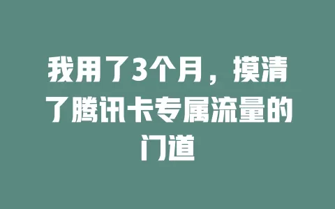 我用了3个月，摸清了腾讯卡专属流量的门道