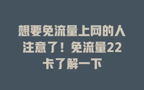 想要免流量上网的人注意了！免流量22卡了解一下
