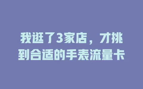 我逛了3家店，才挑到合适的手表流量卡