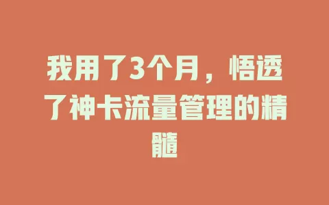 我用了3个月，悟透了神卡流量管理的精髓