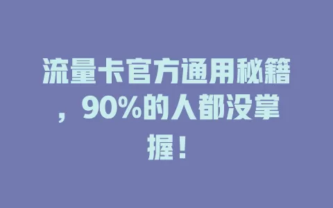 流量卡官方通用秘籍，90%的人都没掌握！