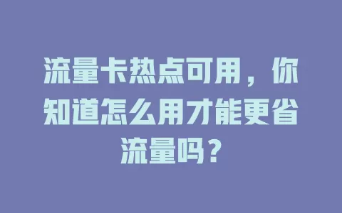 流量卡热点可用，你知道怎么用才能更省流量吗？
